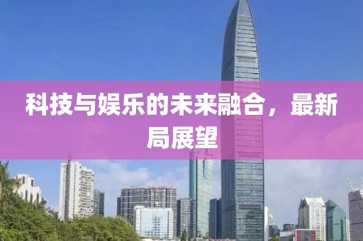 科技與娛樂的未來融合，最新局展望