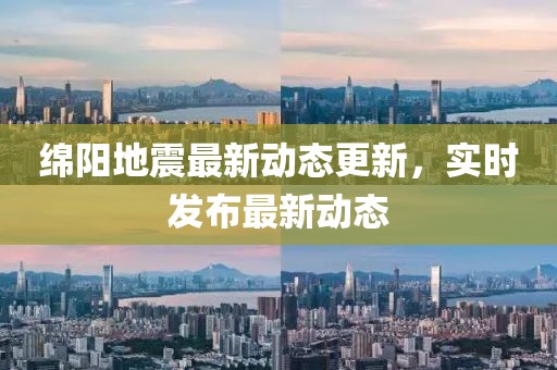 綿陽地震最新動態(tài)更新，實時發(fā)布最新動態(tài)