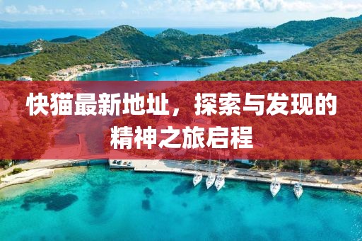 快貓最新地址，探索與發(fā)現(xiàn)的精神之旅啟程