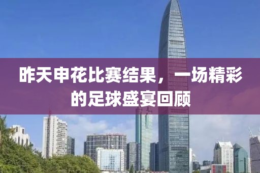 昨天申花比賽結果，一場精彩的足球盛宴回顧