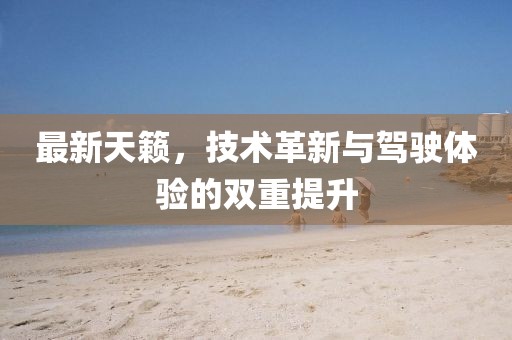 最新天籟，技術(shù)革新與駕駛體驗(yàn)的雙重提升