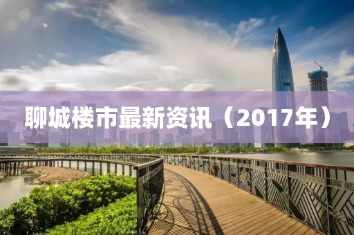 聊城樓市最新資訊（2017年）