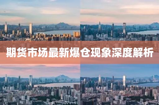 期貨市場(chǎng)最新爆倉(cāng)現(xiàn)象深度解析