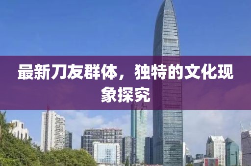 最新刀友群體，獨特的文化現象探究