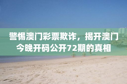 警惕澳門彩票欺詐，揭開澳門今晚開碼公開72期的真相
