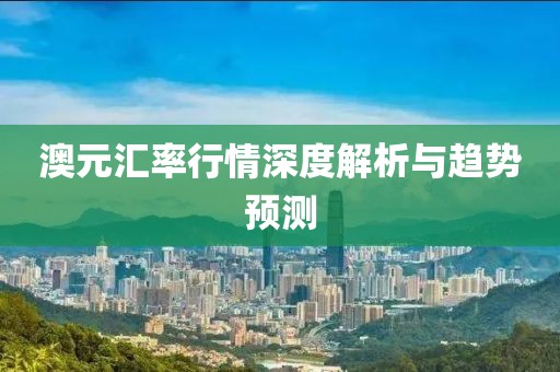 澳元匯率行情深度解析與趨勢預(yù)測
