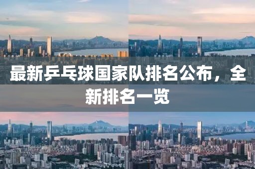 最新乒乓球國家隊排名公布，全新排名一覽