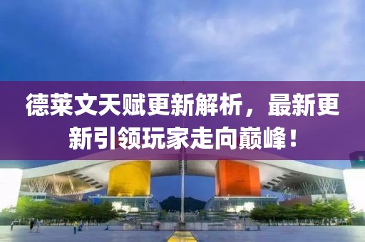 德萊文天賦更新解析，最新更新引領(lǐng)玩家走向巔峰！