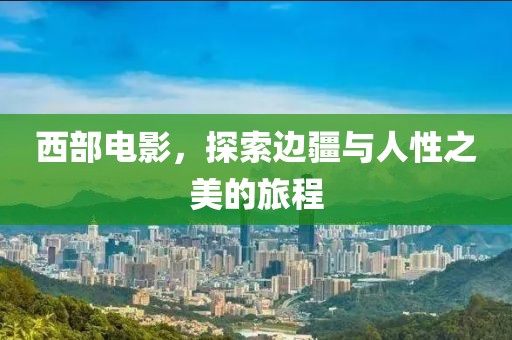 西部電影，探索邊疆與人性之美的旅程