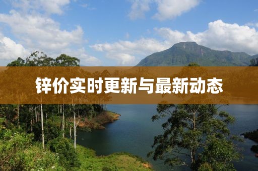 鋅價(jià)實(shí)時(shí)更新與最新動(dòng)態(tài)