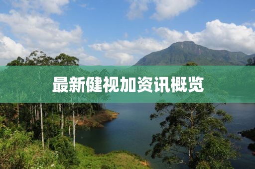 最新健視加資訊概覽
