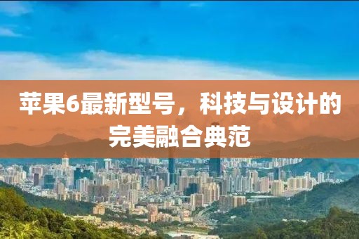 蘋果6最新型號，科技與設(shè)計(jì)的完美融合典范