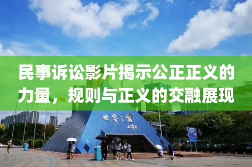民事訴訟影片揭示公正正義的力量，規(guī)則與正義的交融展現(xiàn)