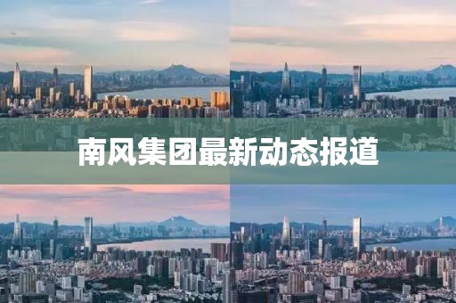 南風(fēng)集團最新動態(tài)報道