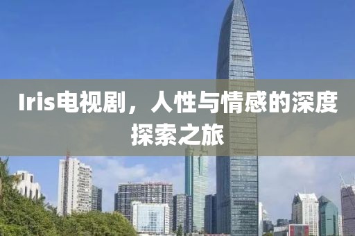 Iris電視劇，人性與情感的深度探索之旅