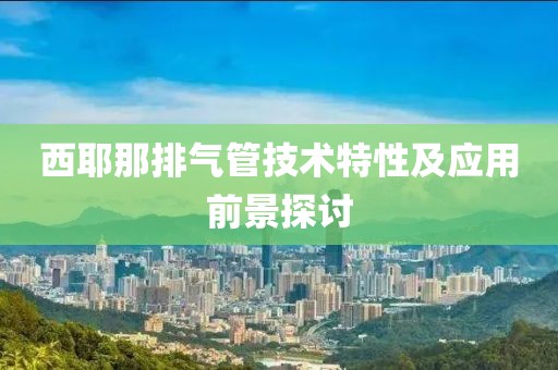 西耶那排氣管技術(shù)特性及應(yīng)用前景探討