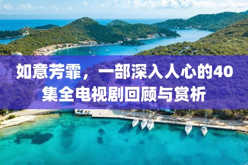如意芳霏，一部深入人心的40集全電視劇回顧與賞析