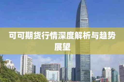 可可期貨行情深度解析與趨勢展望