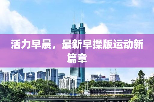 活力早晨，最新早操版運(yùn)動(dòng)新篇章