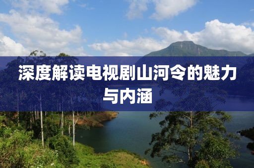 深度解讀電視劇山河令的魅力與內(nèi)涵