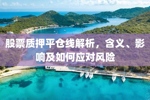 股票質押平倉線解析，含義、影響及如何應對風險