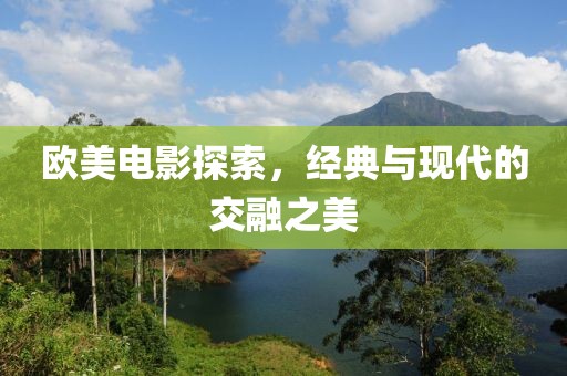 歐美電影探索，經(jīng)典與現(xiàn)代的交融之美