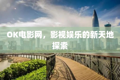 OK電影網(wǎng)，影視娛樂(lè)的新天地探索