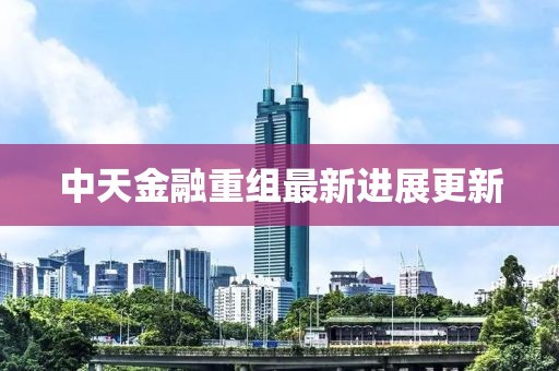 中天金融重組最新進(jìn)展更新