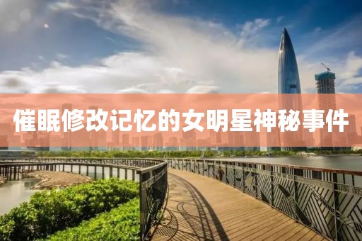 催眠修改記憶的女明星神秘事件