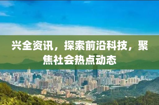 興全資訊，探索前沿科技，聚焦社會(huì)熱點(diǎn)動(dòng)態(tài)