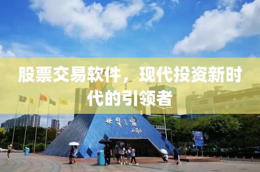 股票交易軟件，現(xiàn)代投資新時(shí)代的引領(lǐng)者