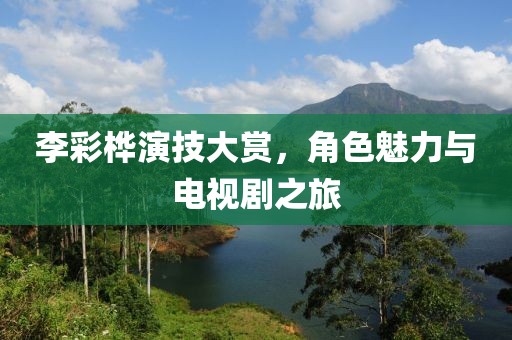 李彩樺演技大賞，角色魅力與電視劇之旅