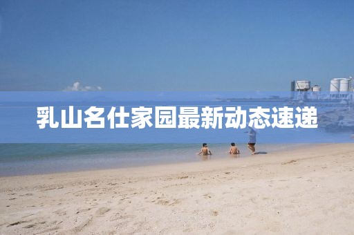 乳山名仕家園最新動態(tài)速遞