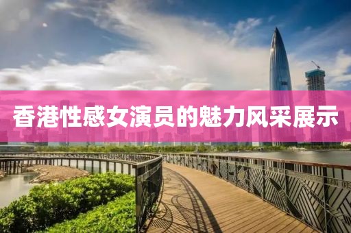 香港性感女演員的魅力風(fēng)采展示