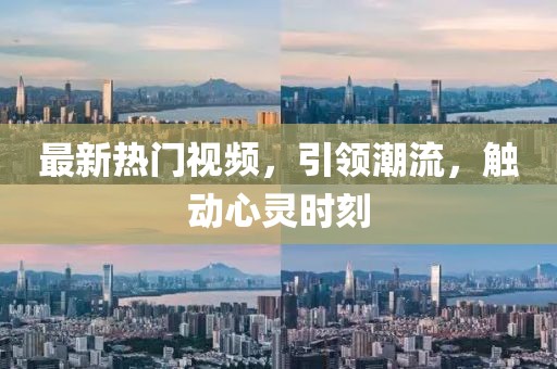 最新熱門視頻，引領(lǐng)潮流，觸動心靈時刻