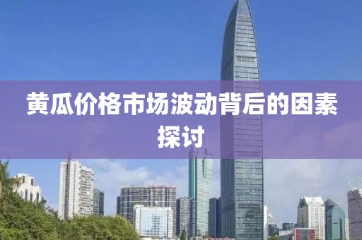 黃瓜價(jià)格市場(chǎng)波動(dòng)背后的因素探討
