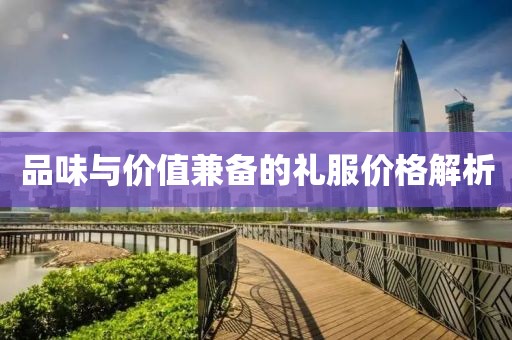 品味與價值兼?zhèn)涞亩Y服價格解析