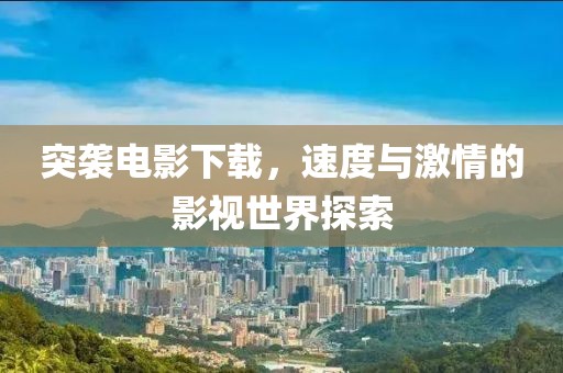 突襲電影下載，速度與激情的影視世界探索