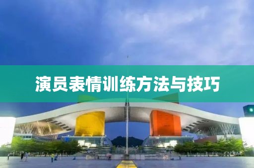 演員表情訓(xùn)練方法與技巧