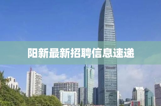 陽(yáng)新最新招聘信息速遞