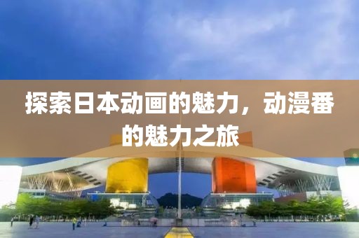 探索日本動(dòng)畫(huà)的魅力，動(dòng)漫番的魅力之旅