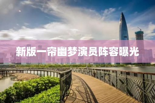 新版一簾幽夢(mèng)演員陣容曝光
