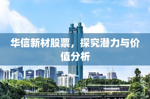 華信新材股票，探究潛力與價值分析