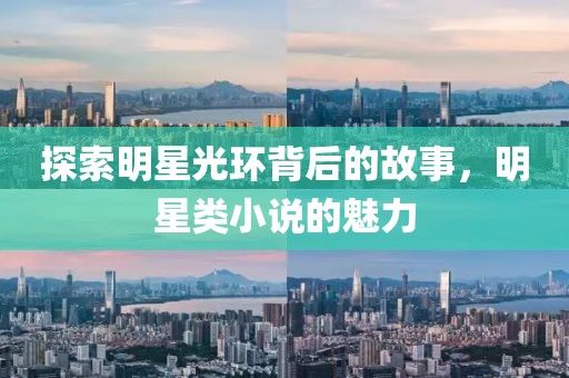 探索明星光環(huán)背后的故事，明星類小說的魅力