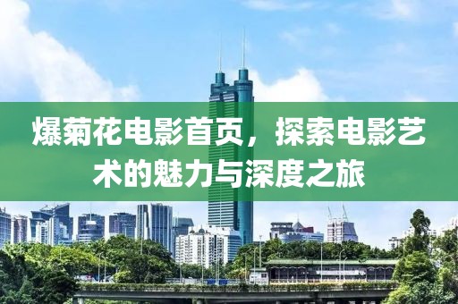 爆菊花電影首頁(yè)，探索電影藝術(shù)的魅力與深度之旅