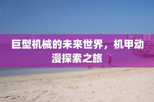 巨型機(jī)械的未來(lái)世界，機(jī)甲動(dòng)漫探索之旅