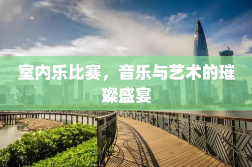 室內(nèi)樂比賽，音樂與藝術(shù)的璀璨盛宴