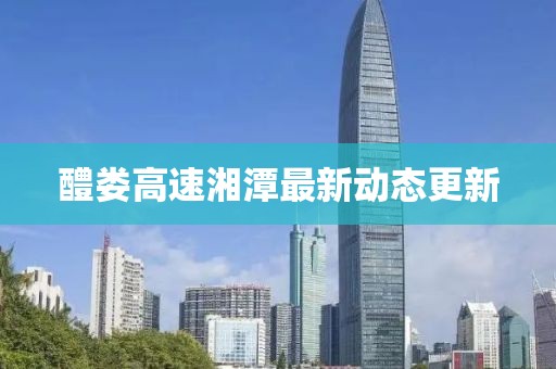 醴婁高速湘潭最新動(dòng)態(tài)更新