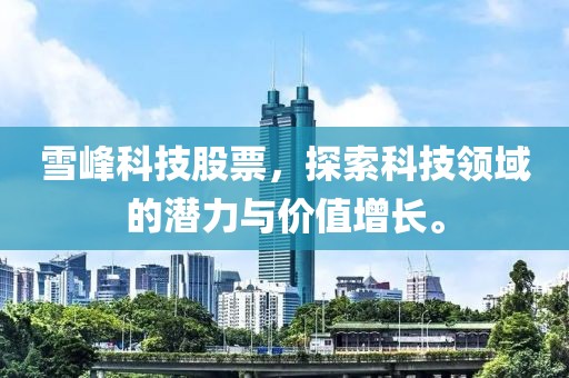 雪峰科技股票，探索科技領(lǐng)域的潛力與價(jià)值增長(zhǎng)。