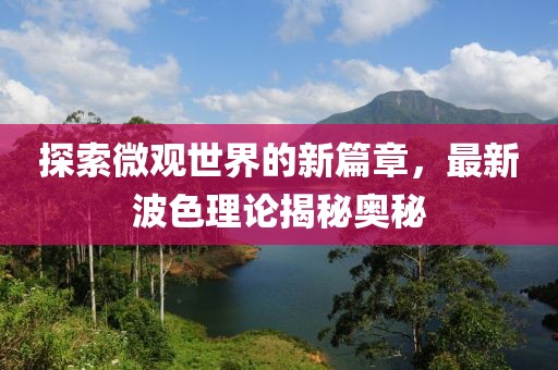 探索微觀世界的新篇章，最新波色理論揭秘奧秘